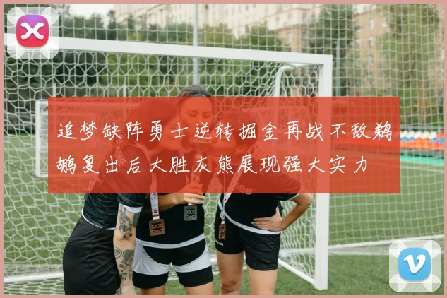追梦缺阵勇士逆转掘金再战不敌鹈鹕复出后大胜灰熊展现强大实力