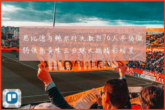 恩比德与鲍尔对决激烈76人半场微弱领先黄蜂三分球大战精彩纷呈