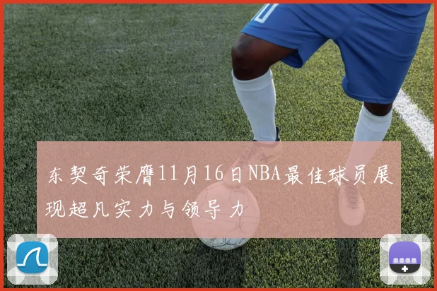 东契奇荣膺11月16日NBA最佳球员展现超凡实力与领导力