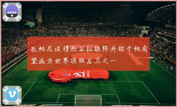 孔帕尼谈穆西亚拉缺阵并称于帕有望成为世界顶级后卫之一