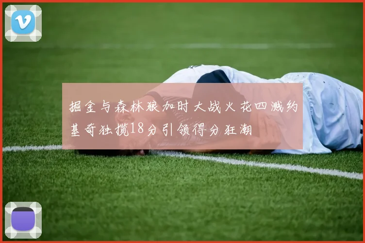 掘金与森林狼加时大战火花四溅约基奇独揽18分引领得分狂潮