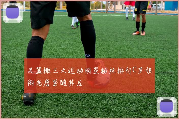 足篮橄三大运动明星粉丝排行C罗领衔老詹紧随其后
