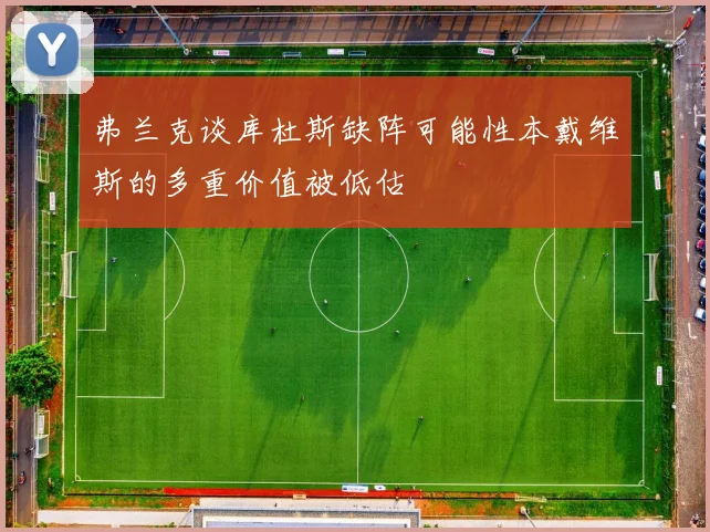 弗兰克谈库杜斯缺阵可能性本戴维斯的多重价值被低估